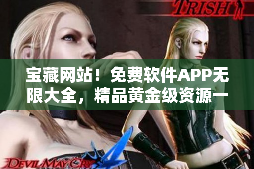 宝藏网站！免费软件APP无限大全，精品黄金级资源一网打尽