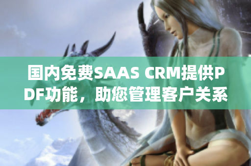 国内免费SAAS CRM提供PDF功能，助您管理客户关系(1)