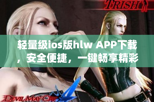 轻量级ios版hlw APP下载，安全便捷，一键畅享精彩内容(1)