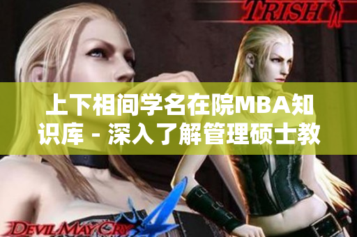 上下相间学名在院MBA知识库 - 深入了解管理硕士教育