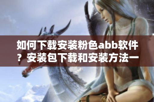 如何下载安装粉色abb软件？安装包下载和安装方法一网打尽