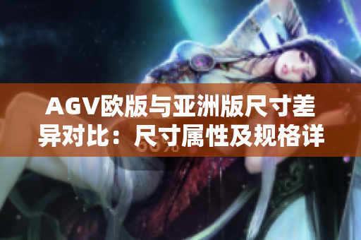 AGV欧版与亚洲版尺寸差异对比：尺寸属性及规格详解