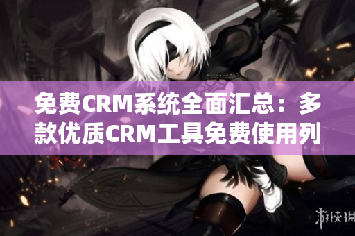 免费CRM系统全面汇总：多款优质CRM工具免费使用列表