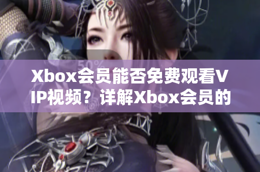 Xbox会员能否免费观看VIP视频？详解Xbox会员的视频服务！