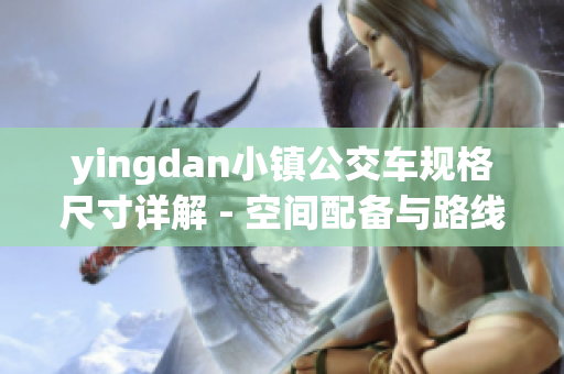 yingdan小镇公交车规格尺寸详解 - 空间配备与路线分析