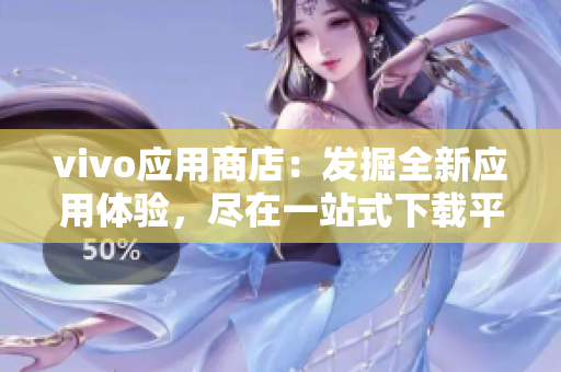 vivo应用商店：发掘全新应用体验，尽在一站式下载平台！