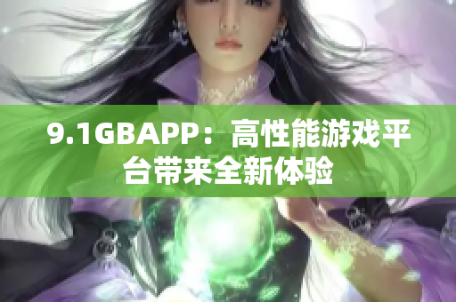 9.1GBAPP：高性能游戏平台带来全新体验