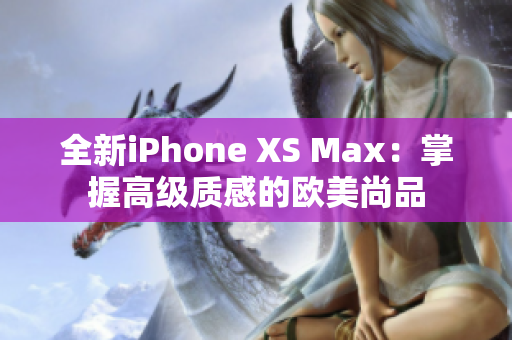 全新iPhone XS Max：掌握高级质感的欧美尚品