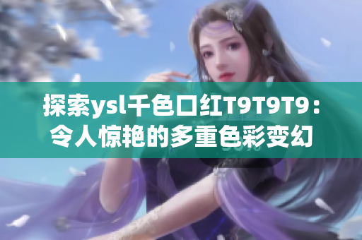 探索ysl千色口红T9T9T9：令人惊艳的多重色彩变幻