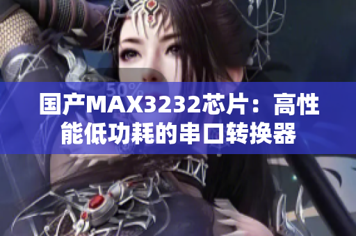 国产MAX3232芯片：高性能低功耗的串口转换器