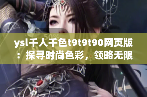 ysl千人千色t9t9t90网页版：探寻时尚色彩，领略无限风采