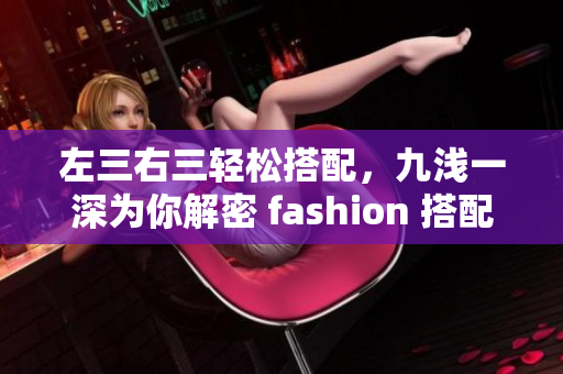 左三右三轻松搭配，九浅一深为你解密 fashion 搭配新技巧