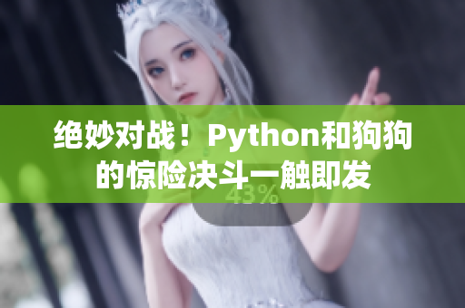 绝妙对战！Python和狗狗的惊险决斗一触即发