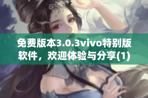 免费版本3.0.3vivo特别版软件，欢迎体验与分享(1)