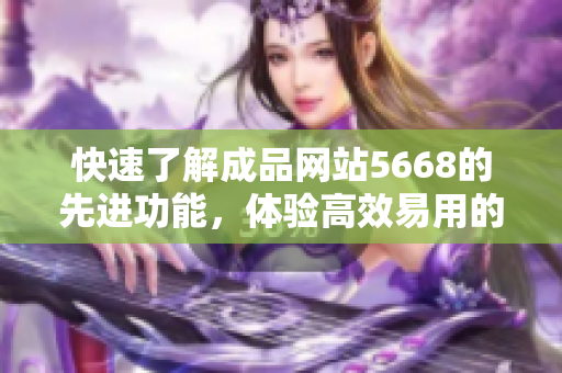 快速了解成品网站5668的先进功能，体验高效易用的入口门户