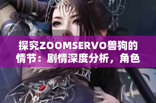 探究ZOOMSERVO兽狗的情节：剧情深度分析，角色关系解读