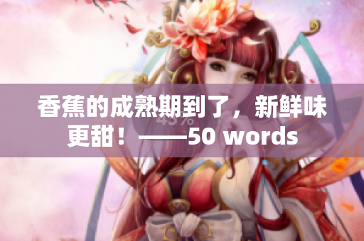 香蕉的成熟期到了，新鲜味更甜！——50 words