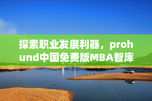 探索职业发展利器，prohund中国免费版MBA智库即将推出(1)