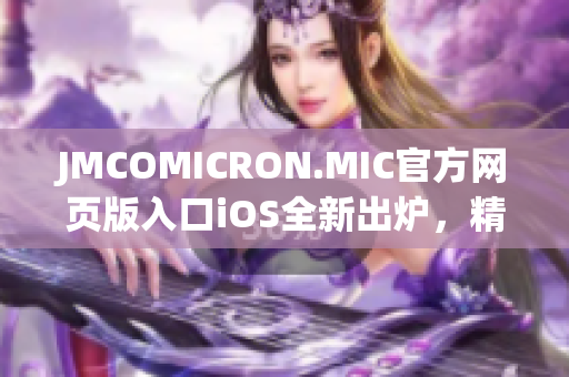 JMCOMICRON.MIC官方网页版入口iOS全新出炉，精彩漫画尽在掌握(1)