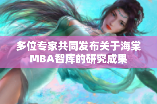 多位专家共同发布关于海棠MBA智库的研究成果