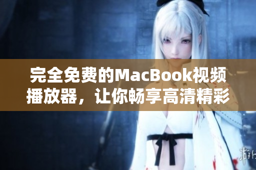 完全免费的MacBook视频播放器，让你畅享高清精彩内容