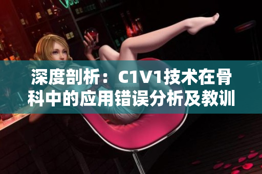 深度剖析：C1V1技术在骨科中的应用错误分析及教训总结