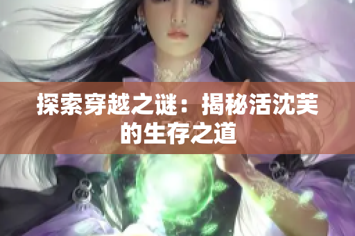 探索穿越之谜：揭秘活沈芙的生存之道