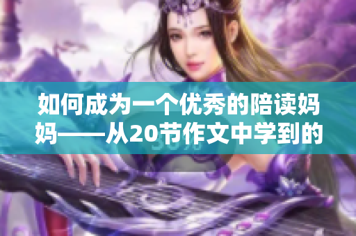 如何成为一个优秀的陪读妈妈——从20节作文中学到的经验与技巧