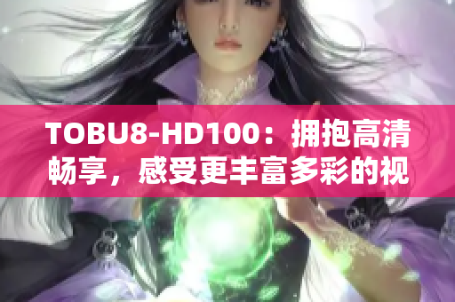 TOBU8-HD100：拥抱高清畅享，感受更丰富多彩的视听体验