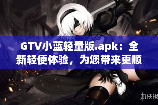 GTV小蓝轻量版.apk：全新轻便体验，为您带来更顺畅的观看享受(1)