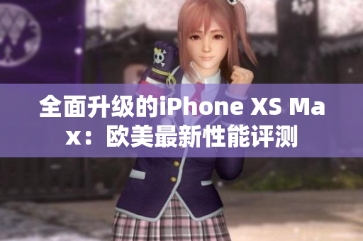 全面升级的iPhone XS Max：欧美最新性能评测