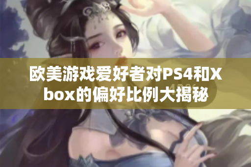 欧美游戏爱好者对PS4和Xbox的偏好比例大揭秘