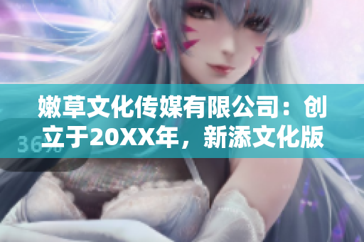 嫩草文化传媒有限公司：创立于20XX年，新添文化版图