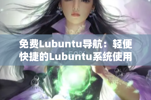 免费Lubuntu导航：轻便快捷的Lubuntu系统使用指南