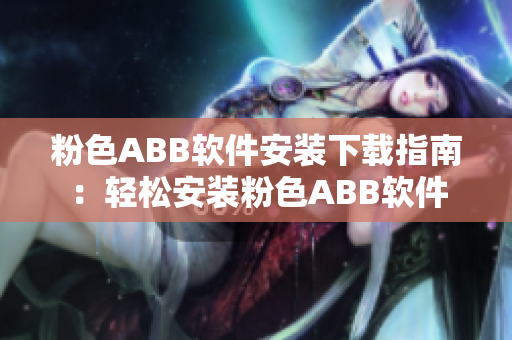 粉色ABB软件安装下载指南：轻松安装粉色ABB软件