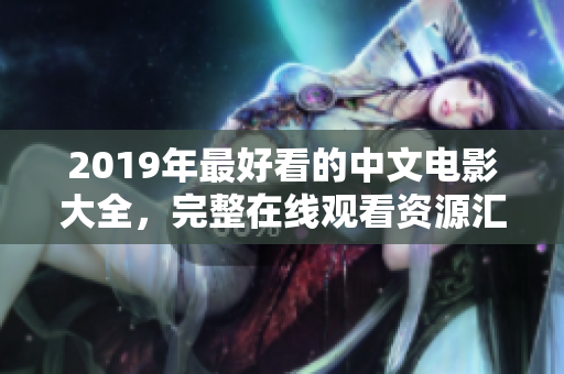 2019年最好看的中文电影大全，完整在线观看资源汇总！