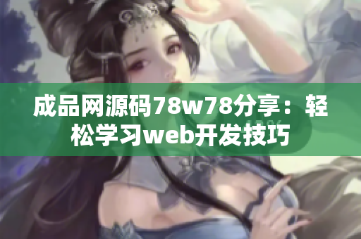 成品网源码78w78分享：轻松学习web开发技巧