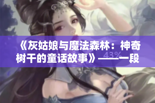 《灰姑娘与魔法森林：神奇树干的童话故事》——一段美妙的幻想冒险