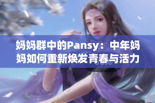 妈妈群中的Pansy：中年妈妈如何重新焕发青春与活力