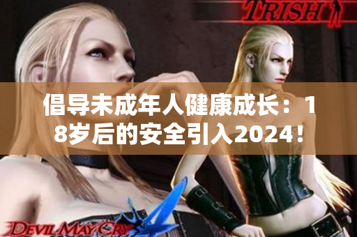 倡导未成年人健康成长：18岁后的安全引入2024！