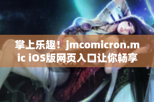 掌上乐趣！jmcomicron.mic iOS版网页入口让你畅享漫画世界(1)