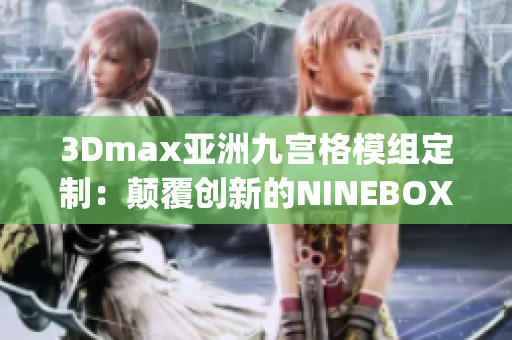 3Dmax亚洲九宫格模组定制：颠覆创新的NINEBOX设计灵感(1)