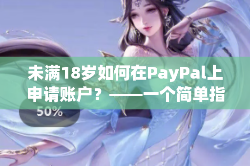 未满18岁如何在PayPal上申请账户？——一个简单指南