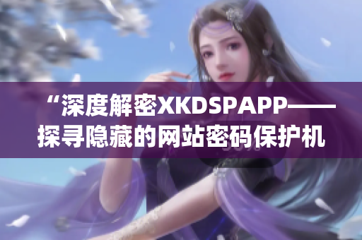 “深度解密XKDSPAPP——探寻隐藏的网站密码保护机制”(1)