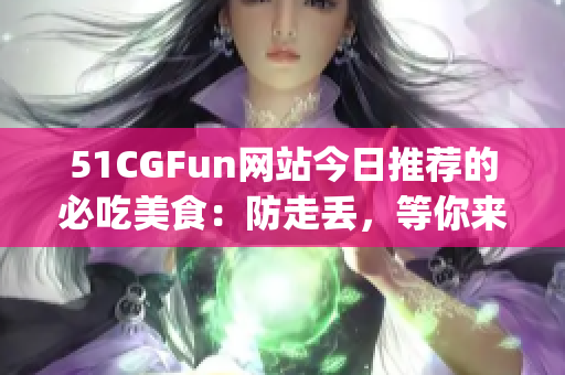 51CGFun网站今日推荐的必吃美食：防走丢，等你来尝！(1)