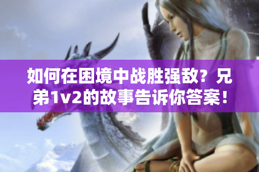 如何在困境中战胜强敌？兄弟1v2的故事告诉你答案！