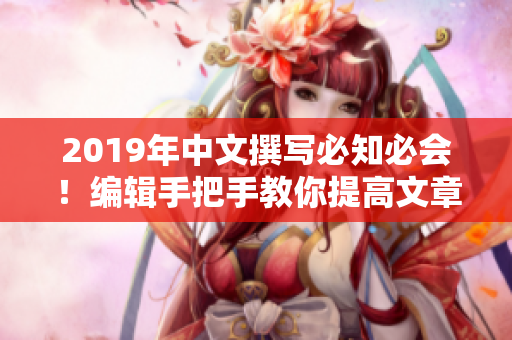 2019年中文撰写必知必会！编辑手把手教你提高文章质量！