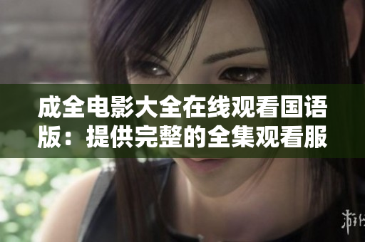 成全电影大全在线观看国语版：提供完整的全集观看服务