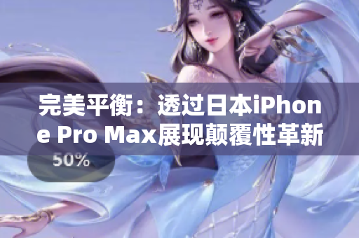 完美平衡：透过日本iPhone Pro Max展现颠覆性革新！