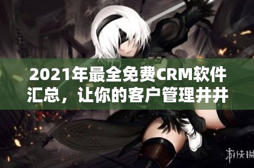 2021年最全免费CRM软件汇总，让你的客户管理井井有条